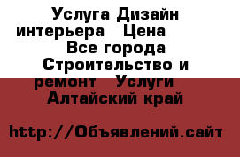 Услуга Дизайн интерьера › Цена ­ 550 - Все города Строительство и ремонт » Услуги   . Алтайский край